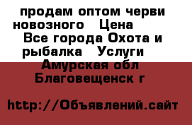 продам оптом черви новозного › Цена ­ 600 - Все города Охота и рыбалка » Услуги   . Амурская обл.,Благовещенск г.